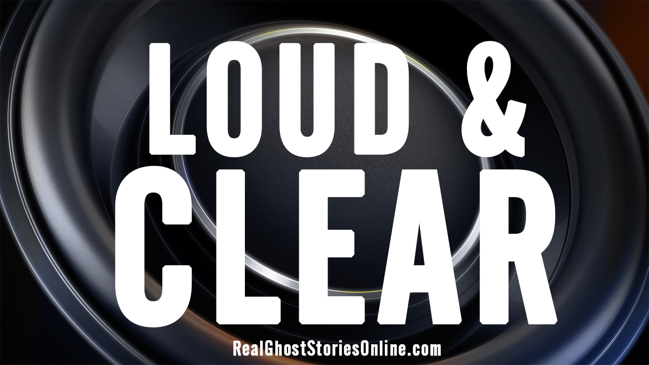 Loud And Clear - Real Ghost Stories Online